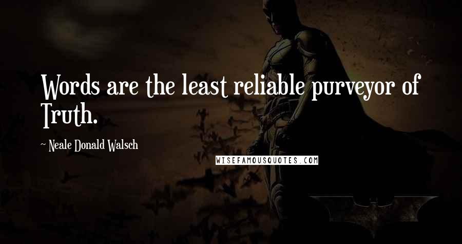 Neale Donald Walsch Quotes: Words are the least reliable purveyor of Truth.