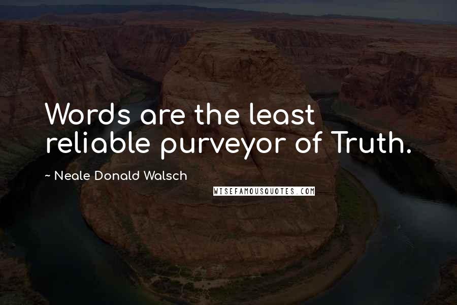 Neale Donald Walsch Quotes: Words are the least reliable purveyor of Truth.