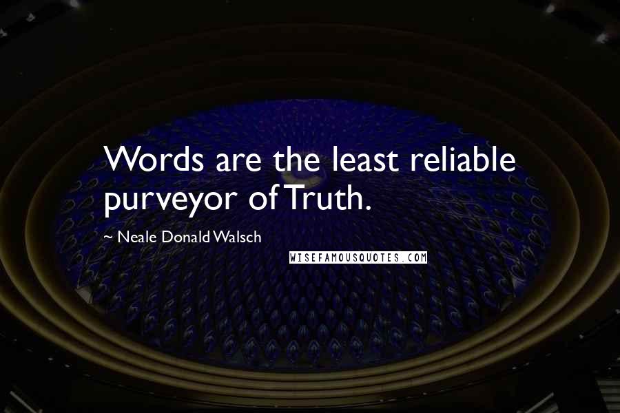 Neale Donald Walsch Quotes: Words are the least reliable purveyor of Truth.
