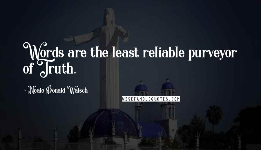 Neale Donald Walsch Quotes: Words are the least reliable purveyor of Truth.
