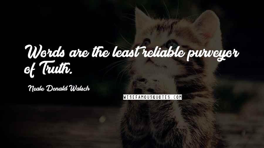 Neale Donald Walsch Quotes: Words are the least reliable purveyor of Truth.