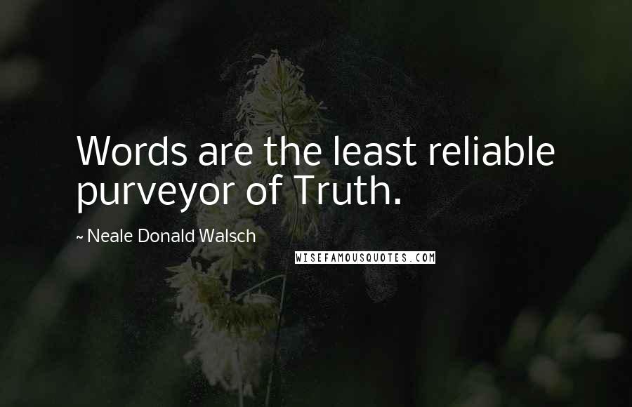 Neale Donald Walsch Quotes: Words are the least reliable purveyor of Truth.