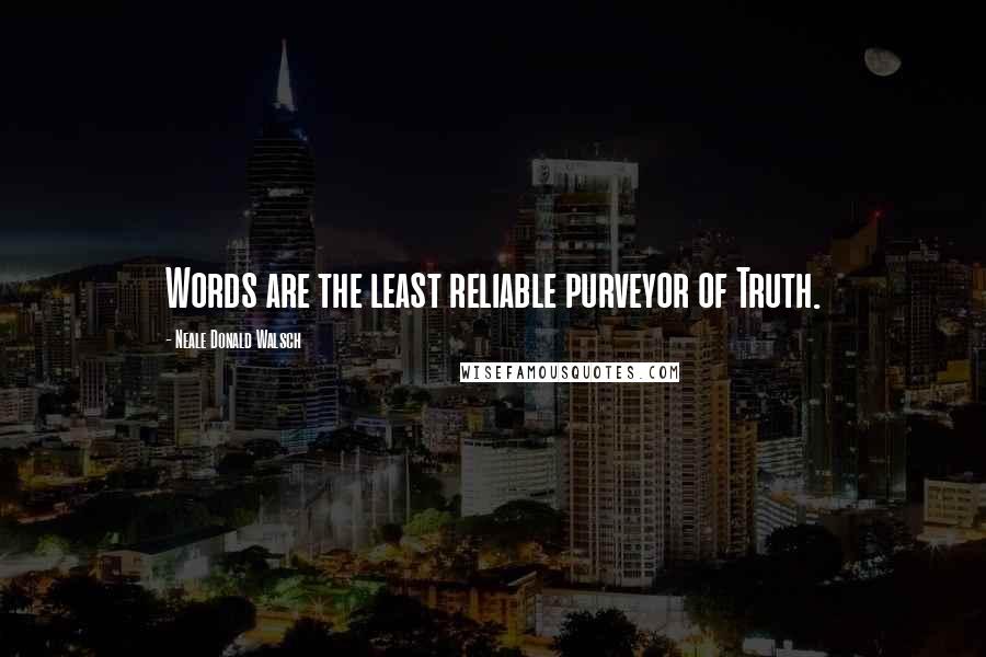 Neale Donald Walsch Quotes: Words are the least reliable purveyor of Truth.