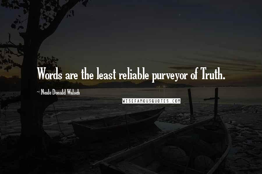 Neale Donald Walsch Quotes: Words are the least reliable purveyor of Truth.