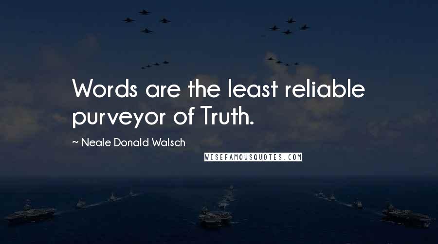 Neale Donald Walsch Quotes: Words are the least reliable purveyor of Truth.