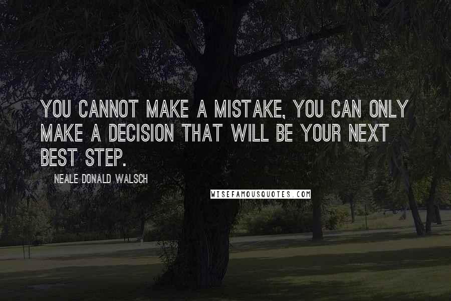 Neale Donald Walsch Quotes: You cannot make a mistake, you can only make a decision that will be your next best step.