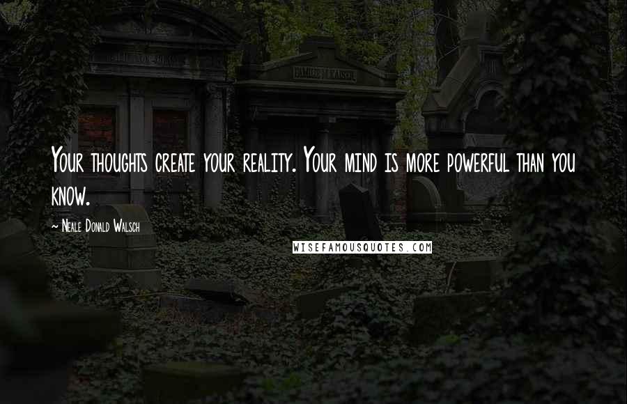 Neale Donald Walsch Quotes: Your thoughts create your reality. Your mind is more powerful than you know.