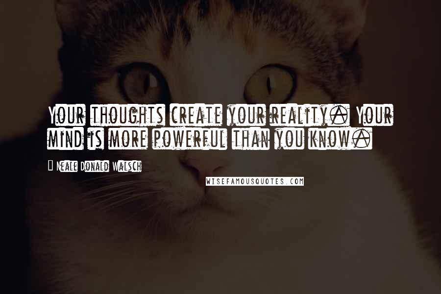 Neale Donald Walsch Quotes: Your thoughts create your reality. Your mind is more powerful than you know.