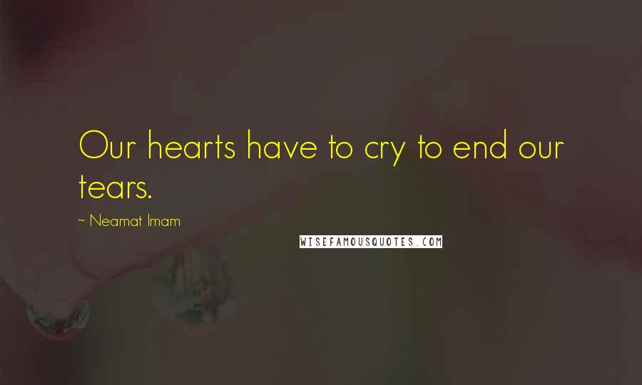 Neamat Imam Quotes: Our hearts have to cry to end our tears.