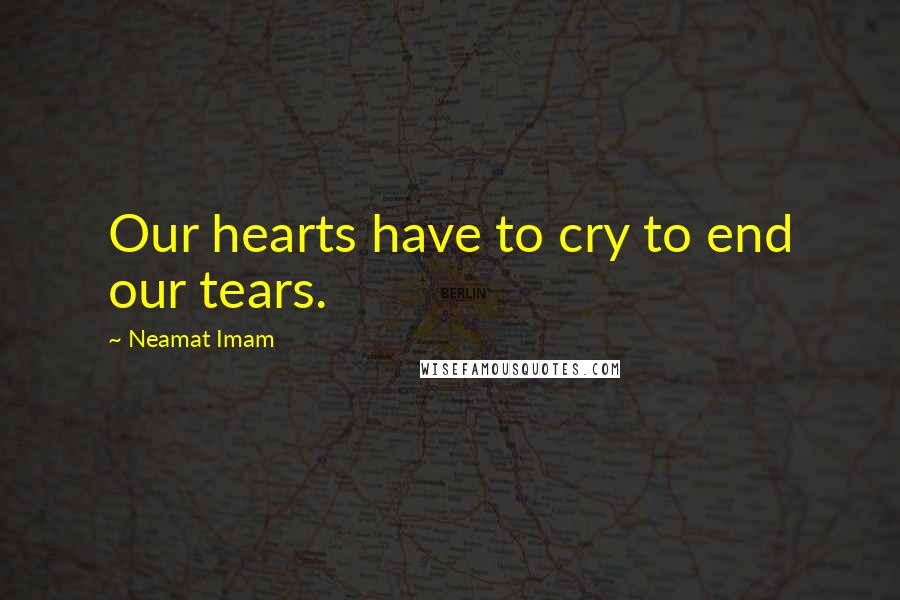 Neamat Imam Quotes: Our hearts have to cry to end our tears.