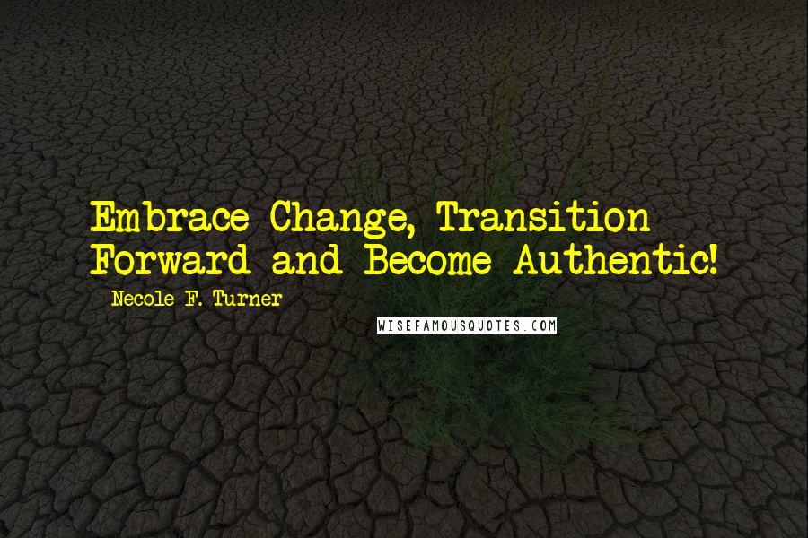 Necole F. Turner Quotes: Embrace Change, Transition Forward and Become Authentic!