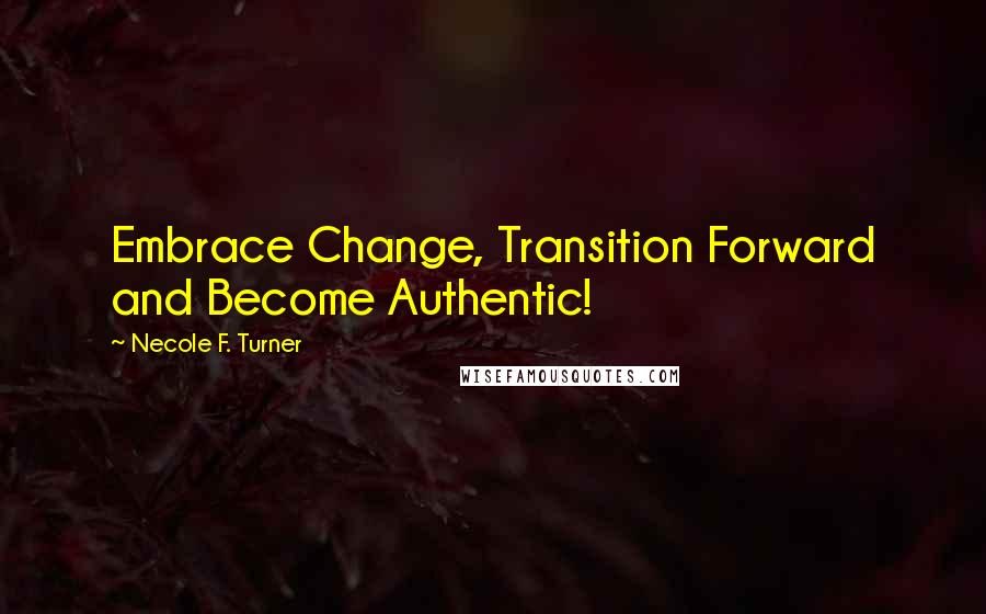 Necole F. Turner Quotes: Embrace Change, Transition Forward and Become Authentic!