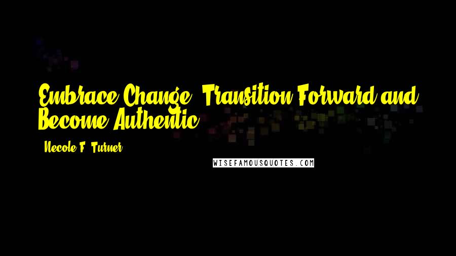 Necole F. Turner Quotes: Embrace Change, Transition Forward and Become Authentic!