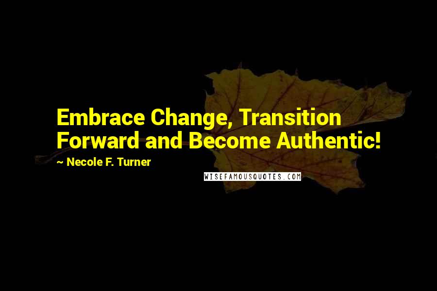 Necole F. Turner Quotes: Embrace Change, Transition Forward and Become Authentic!