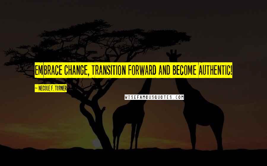 Necole F. Turner Quotes: Embrace Change, Transition Forward and Become Authentic!