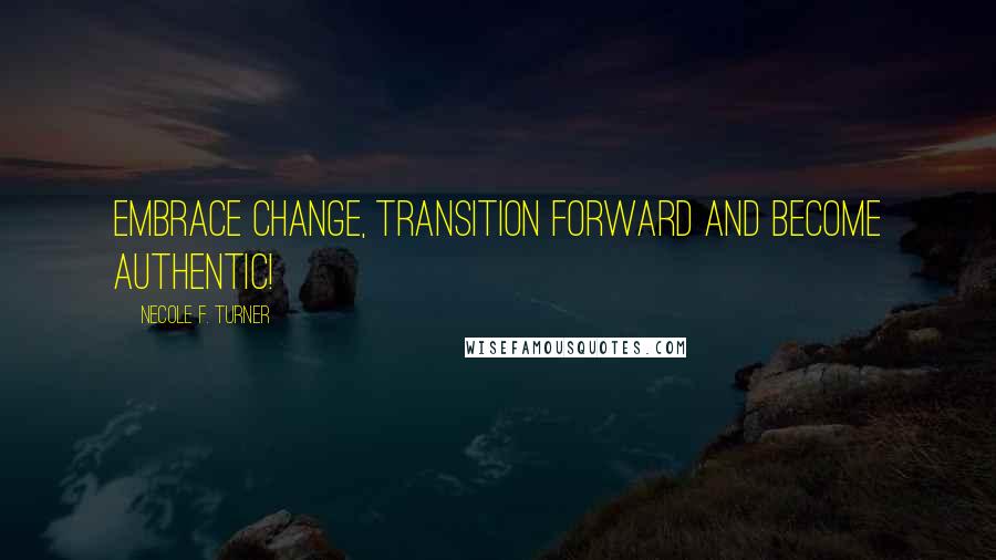 Necole F. Turner Quotes: Embrace Change, Transition Forward and Become Authentic!