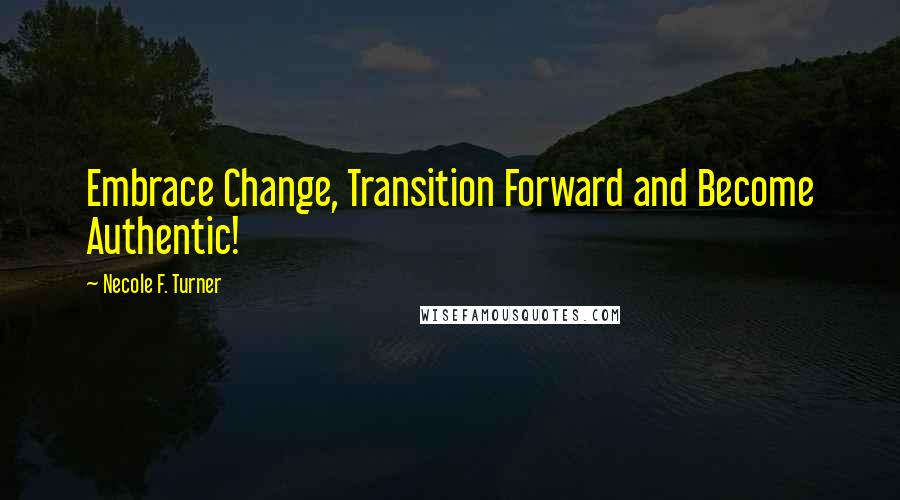 Necole F. Turner Quotes: Embrace Change, Transition Forward and Become Authentic!