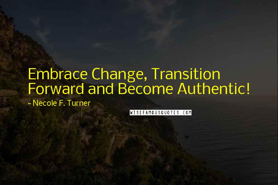 Necole F. Turner Quotes: Embrace Change, Transition Forward and Become Authentic!