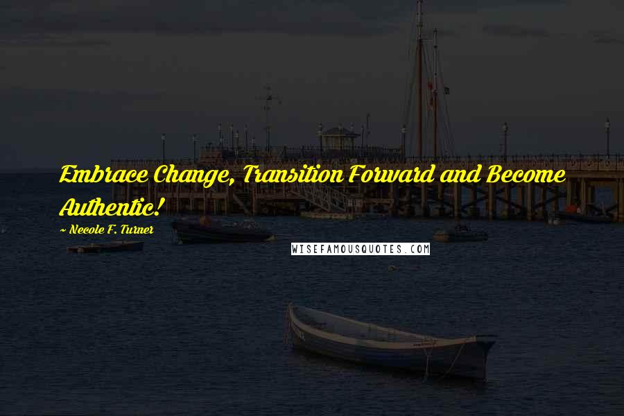 Necole F. Turner Quotes: Embrace Change, Transition Forward and Become Authentic!