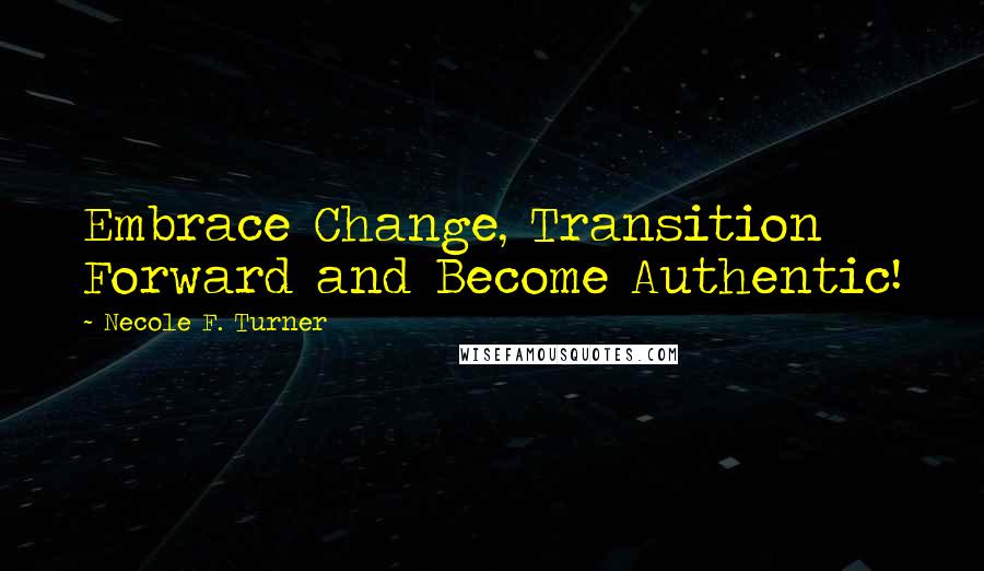 Necole F. Turner Quotes: Embrace Change, Transition Forward and Become Authentic!