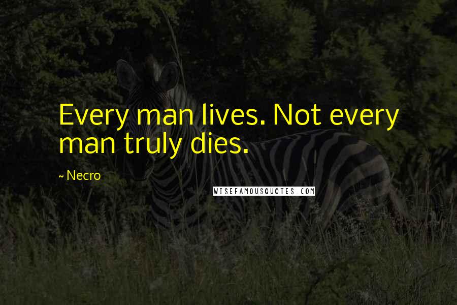 Necro Quotes: Every man lives. Not every man truly dies.
