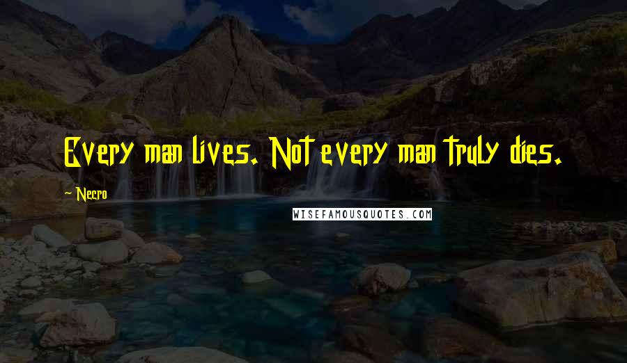 Necro Quotes: Every man lives. Not every man truly dies.