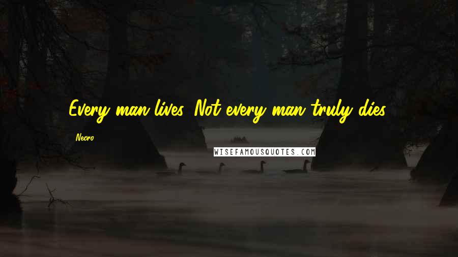 Necro Quotes: Every man lives. Not every man truly dies.