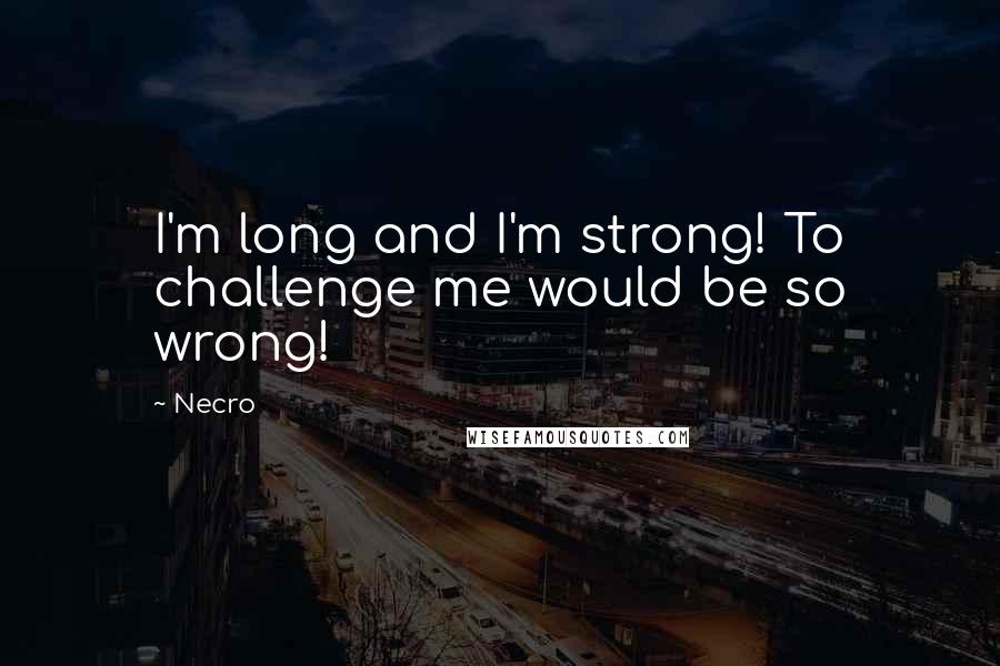 Necro Quotes: I'm long and I'm strong! To challenge me would be so wrong!