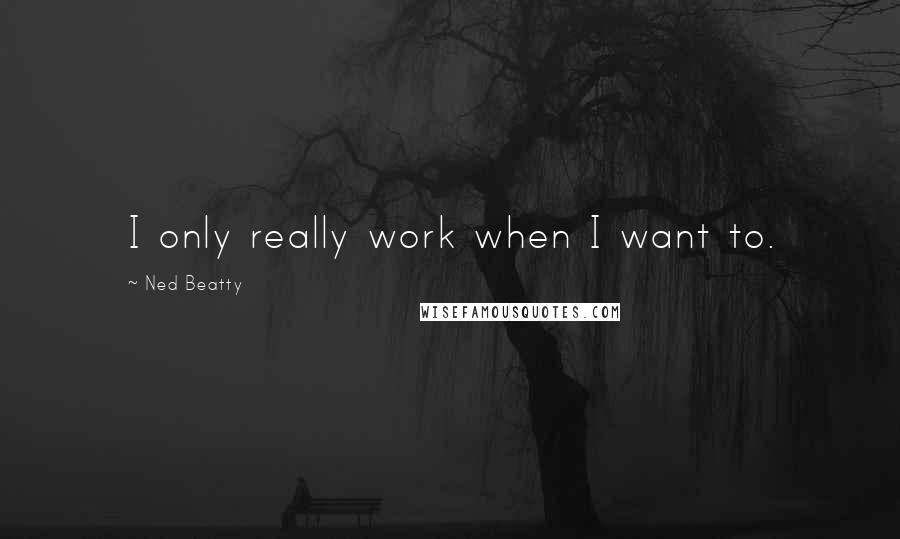 Ned Beatty Quotes: I only really work when I want to.