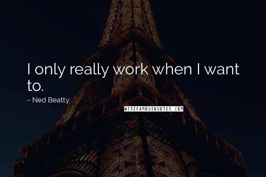 Ned Beatty Quotes: I only really work when I want to.