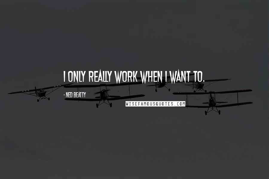 Ned Beatty Quotes: I only really work when I want to.