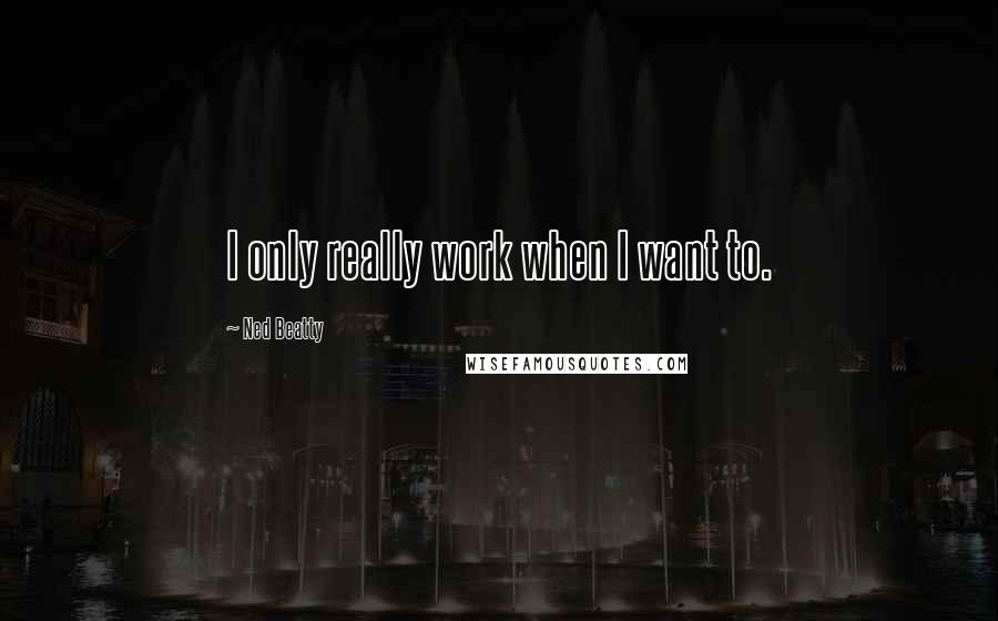 Ned Beatty Quotes: I only really work when I want to.