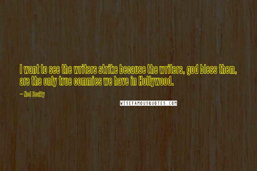 Ned Beatty Quotes: I want to see the writers strike because the writers, god bless them, are the only true commies we have in Hollywood.