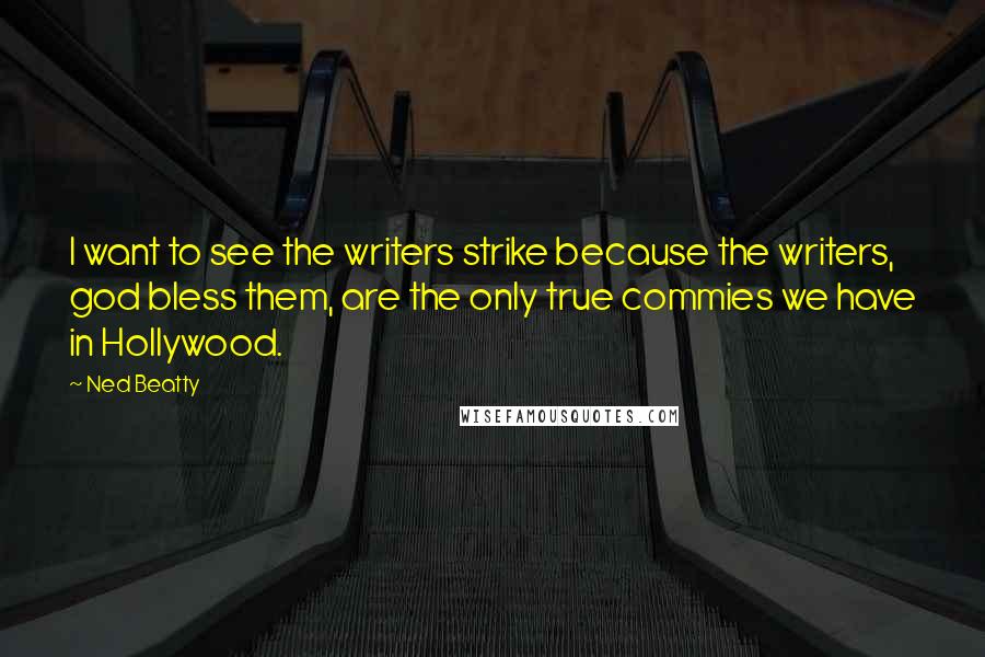 Ned Beatty Quotes: I want to see the writers strike because the writers, god bless them, are the only true commies we have in Hollywood.