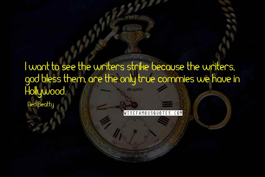 Ned Beatty Quotes: I want to see the writers strike because the writers, god bless them, are the only true commies we have in Hollywood.