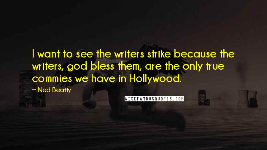 Ned Beatty Quotes: I want to see the writers strike because the writers, god bless them, are the only true commies we have in Hollywood.