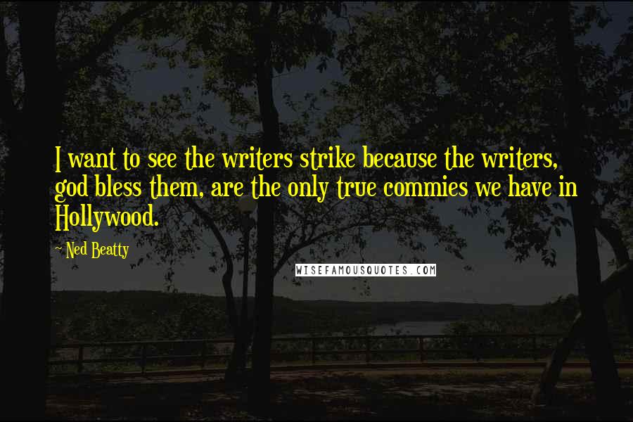 Ned Beatty Quotes: I want to see the writers strike because the writers, god bless them, are the only true commies we have in Hollywood.