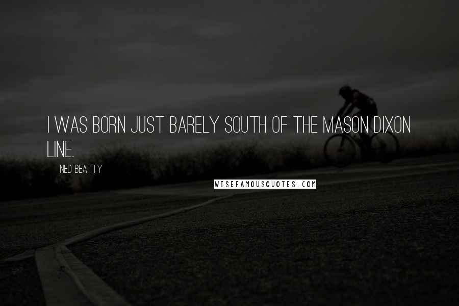 Ned Beatty Quotes: I was born just barely south of the Mason Dixon line.