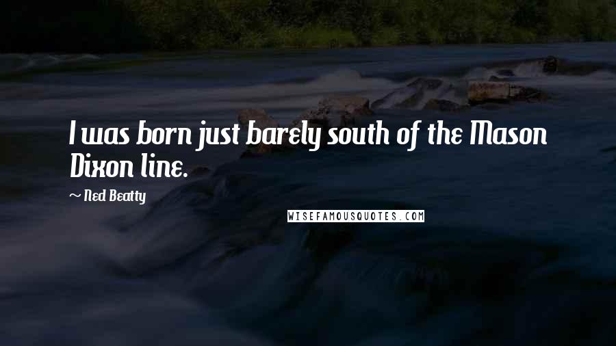 Ned Beatty Quotes: I was born just barely south of the Mason Dixon line.