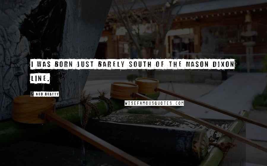 Ned Beatty Quotes: I was born just barely south of the Mason Dixon line.