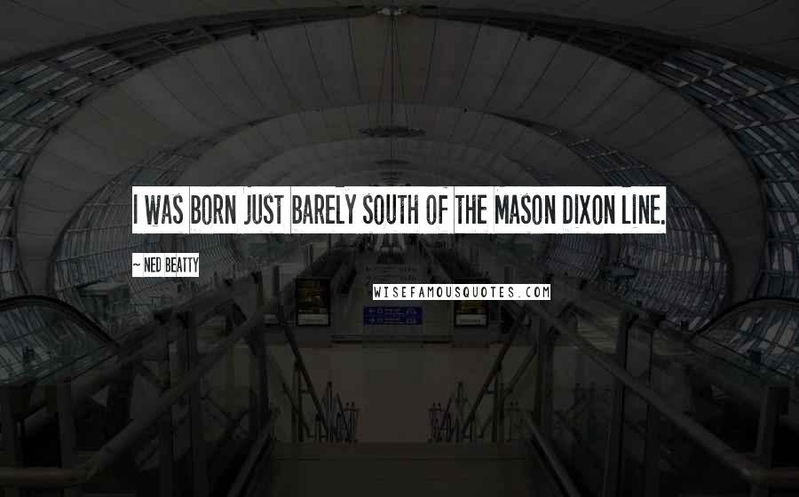 Ned Beatty Quotes: I was born just barely south of the Mason Dixon line.
