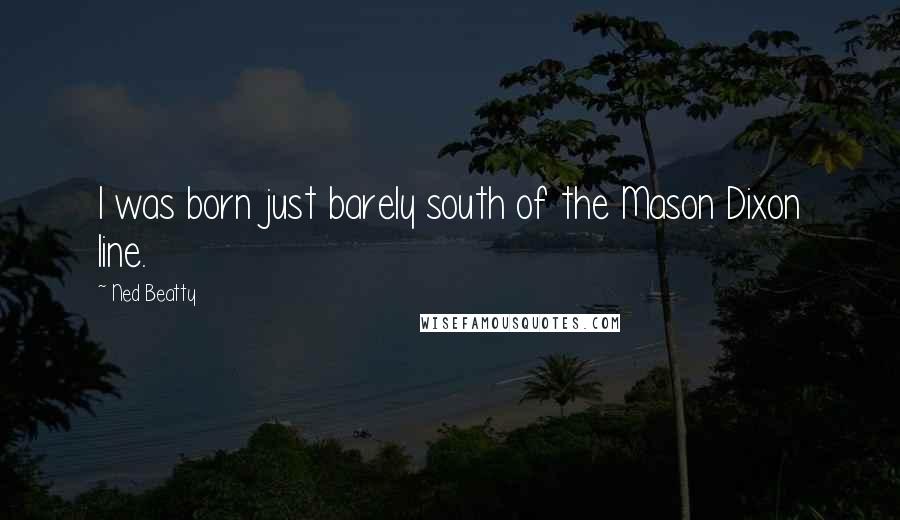 Ned Beatty Quotes: I was born just barely south of the Mason Dixon line.