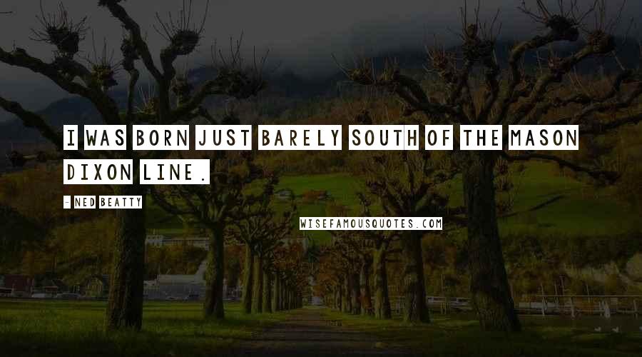 Ned Beatty Quotes: I was born just barely south of the Mason Dixon line.
