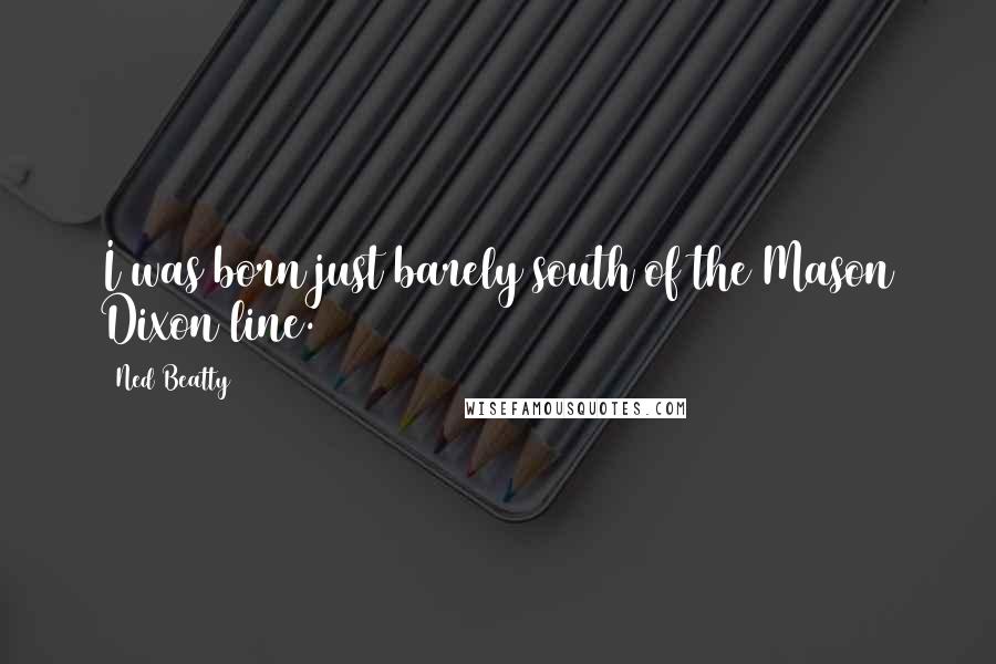 Ned Beatty Quotes: I was born just barely south of the Mason Dixon line.