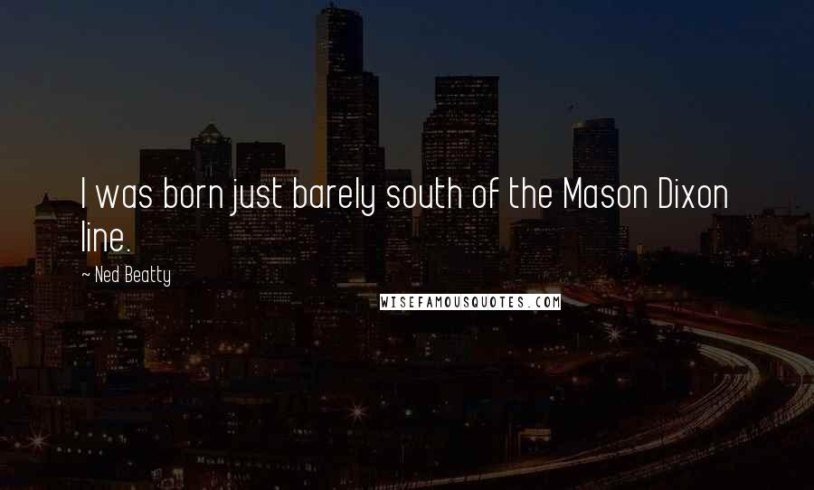 Ned Beatty Quotes: I was born just barely south of the Mason Dixon line.