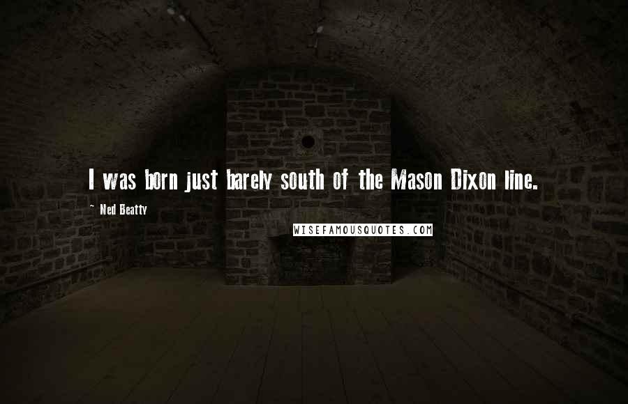 Ned Beatty Quotes: I was born just barely south of the Mason Dixon line.
