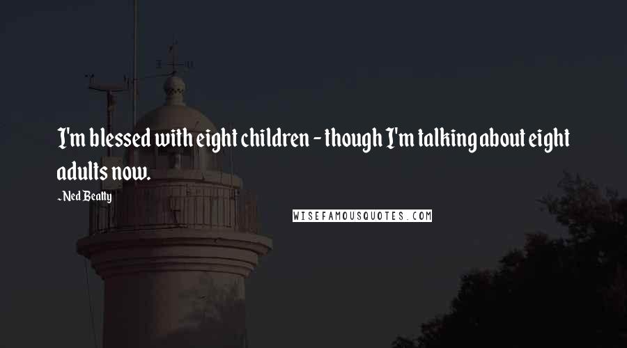 Ned Beatty Quotes: I'm blessed with eight children - though I'm talking about eight adults now.