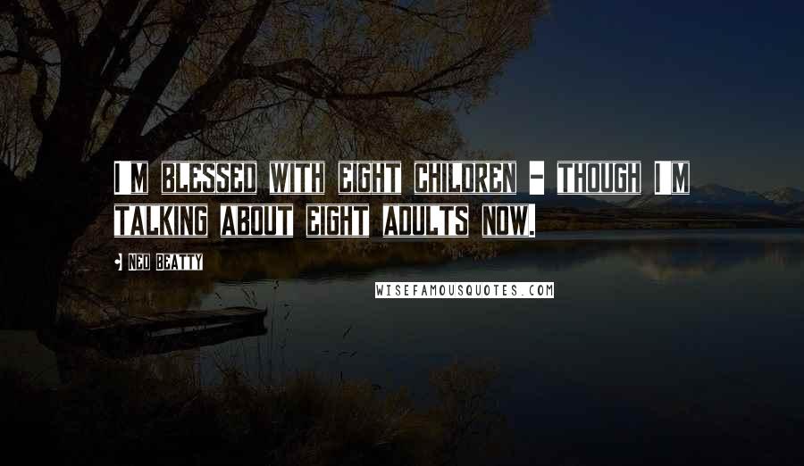 Ned Beatty Quotes: I'm blessed with eight children - though I'm talking about eight adults now.