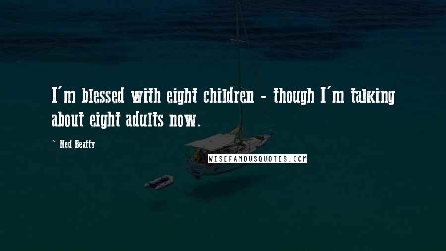 Ned Beatty Quotes: I'm blessed with eight children - though I'm talking about eight adults now.