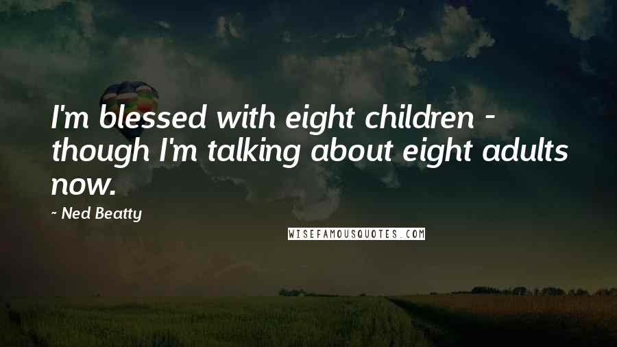 Ned Beatty Quotes: I'm blessed with eight children - though I'm talking about eight adults now.